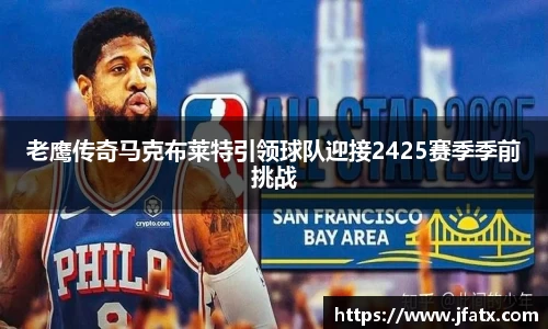 老鹰传奇马克布莱特引领球队迎接2425赛季季前挑战