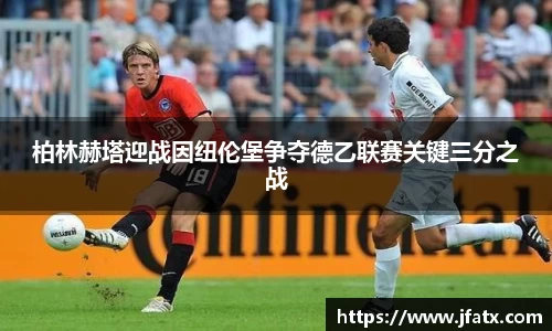 柏林赫塔迎战因纽伦堡争夺德乙联赛关键三分之战