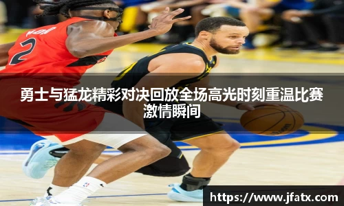 芒果体育勇士与猛龙精彩对决回放全场高光时刻重温比赛激情瞬间