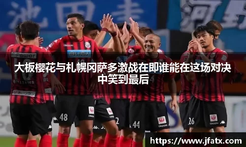 芒果体育大板樱花与札幌冈萨多激战在即谁能在这场对决中笑到最后