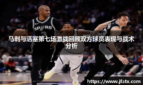 芒果体育马刺与活塞第七场激战回顾双方球员表现与战术分析