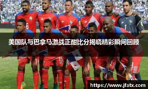芒果体育美国队与巴拿马激战正酣比分揭晓精彩瞬间回顾